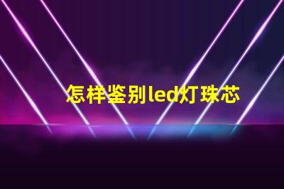 怎样鉴别led灯珠芯片