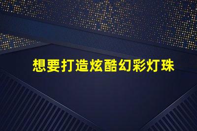 想要打造炫酷幻彩灯珠这份源代码必不可少