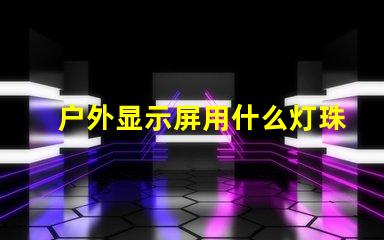 户外显示屏用什么灯珠