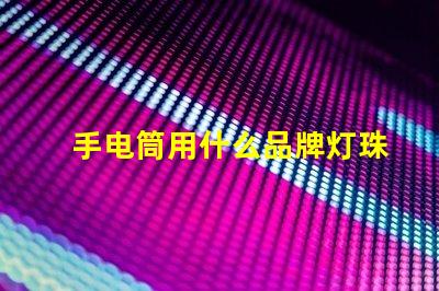 手电筒用什么品牌灯珠最好