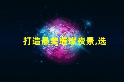 打造最美璀璨夜景,选择最好的幻彩灯珠