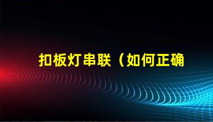 扣板灯串联（如何正确进行扣板灯串联安装）