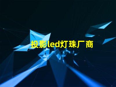 投影led灯珠厂商