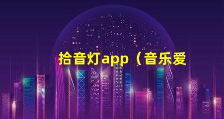 拾音灯app（音乐爱好者必备的灯光调节神器）