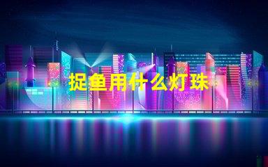 捉鱼用什么灯珠