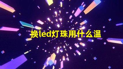 换led灯珠用什么温度
