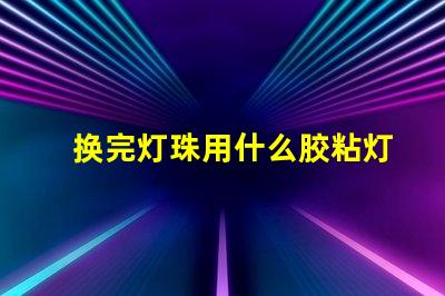 换完灯珠用什么胶粘灯帽