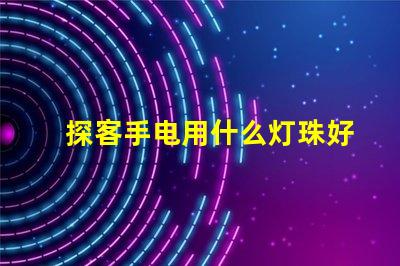 探客手电用什么灯珠好