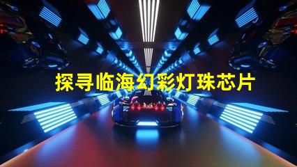 探寻临海幻彩灯珠芯片的神秘魅力