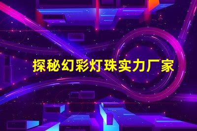 探秘幻彩灯珠实力厂家,揭秘品质之秘