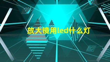 放大镜用led什么灯珠