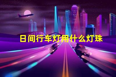 日间行车灯用什么灯珠