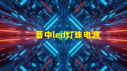 晋中led灯珠电源