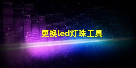 更换led灯珠工具