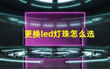 更换led灯珠怎么选择