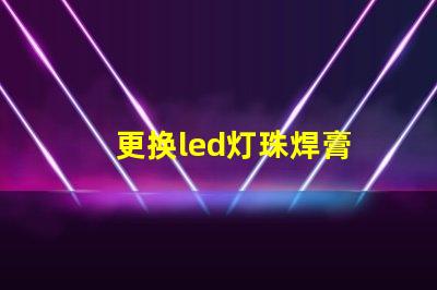 更换led灯珠焊膏