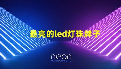 最亮的led灯珠牌子