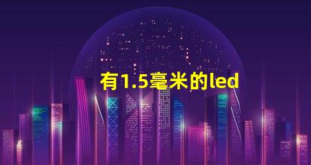 有1.5毫米的led灯珠吗？目前最小的防水灯珠是几毫米