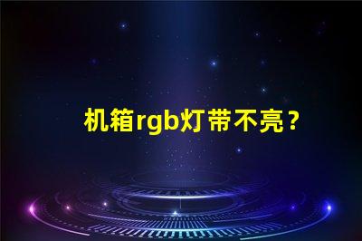 机箱rgb灯带不亮？