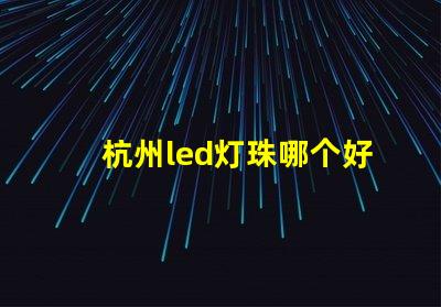 杭州led灯珠哪个好