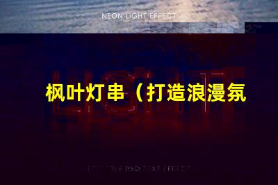 枫叶灯串（打造浪漫氛围的枫叶灯串）