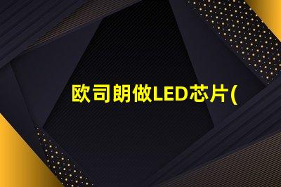 欧司朗做LED芯片(chip)吗还是只做封装好的灯珠