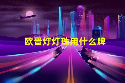 欧晋灯灯珠用什么牌