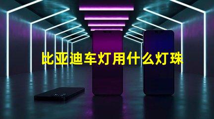 比亚迪车灯用什么灯珠