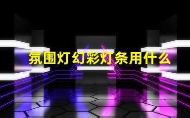 氛围灯幻彩灯条用什么灯珠
