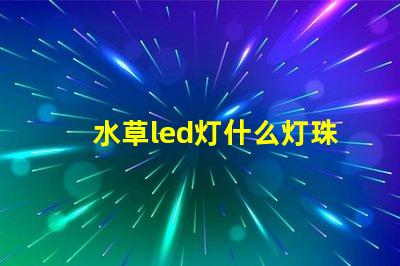 水草led灯什么灯珠好