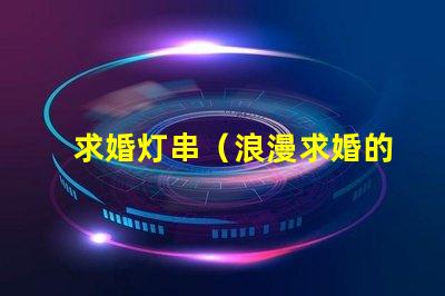 求婚灯串（浪漫求婚的最佳选择）