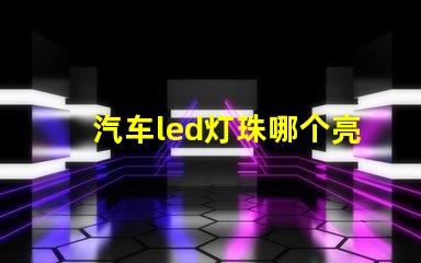 汽车led灯珠哪个亮