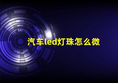 汽车led灯珠怎么微调