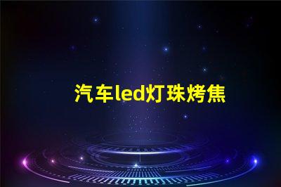汽车led灯珠烤焦