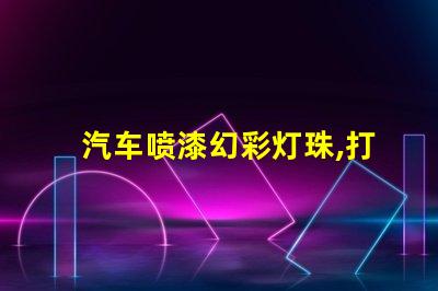 汽车喷漆幻彩灯珠,打造耀眼夺目的车身