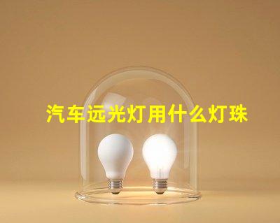 汽车远光灯用什么灯珠好