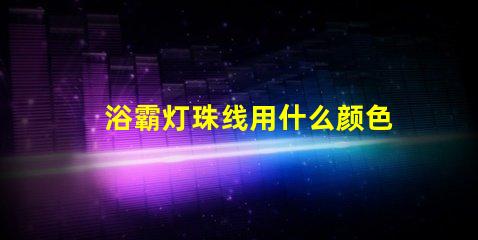 浴霸灯珠线用什么颜色