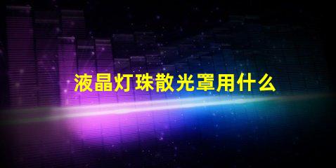 液晶灯珠散光罩用什么固定