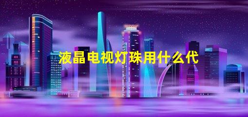 液晶电视灯珠用什么代替