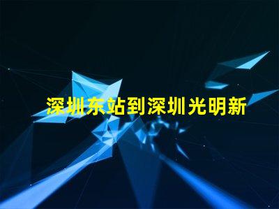 深圳东站到深圳光明新区怎么走比较快又近
