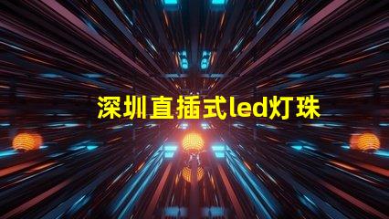 深圳直插式led灯珠规格