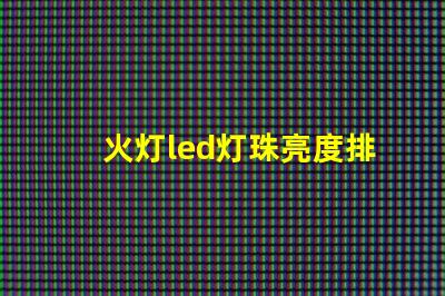 火灯led灯珠亮度排名