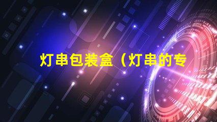 灯串包装盒（灯串的专用包装盒）