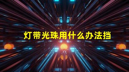 灯带光珠用什么办法挡得住