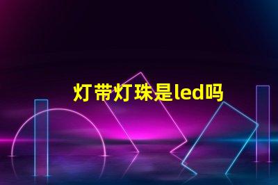 灯带灯珠是led吗