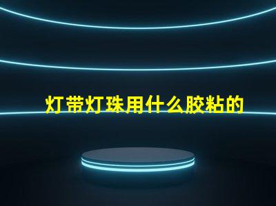 灯带灯珠用什么胶粘的好