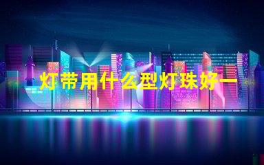 灯带用什么型灯珠好一点