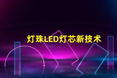 灯珠LED灯芯新技术,高性能节能照明解决方案