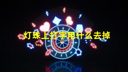 灯珠上打字用什么去掉