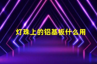 灯珠上的铝基板什么用